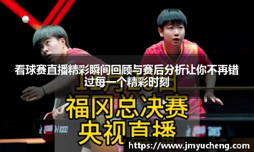 看球赛直播精彩瞬间回顾与赛后分析让你不再错过每一个精彩时刻
