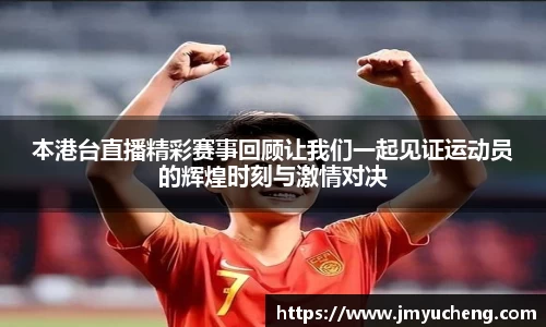 本港台直播精彩赛事回顾让我们一起见证运动员的辉煌时刻与激情对决