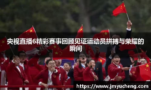 央视直播6精彩赛事回顾见证运动员拼搏与荣耀的瞬间