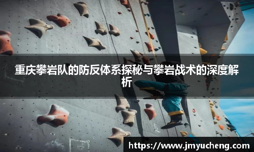 重庆攀岩队的防反体系探秘与攀岩战术的深度解析