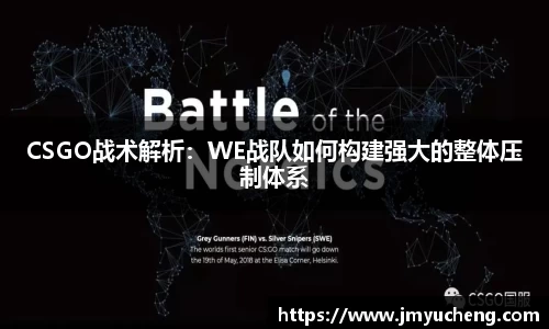 CSGO战术解析：WE战队如何构建强大的整体压制体系
