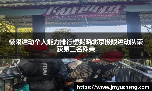 极限运动个人能力排行榜揭晓北京极限运动队荣获第三名殊荣