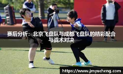 赛后分析：北京飞盘队与成都飞盘队的精彩配合与战术对决