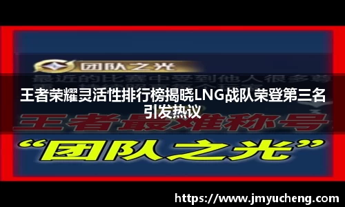 王者荣耀灵活性排行榜揭晓LNG战队荣登第三名引发热议