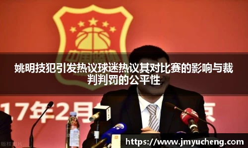 姚明技犯引发热议球迷热议其对比赛的影响与裁判判罚的公平性