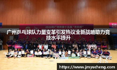广州乒乓球队力量变革引发热议全新战略助力竞技水平提升