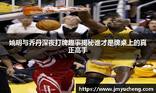 姚明与乔丹深夜打牌趣事揭秘谁才是牌桌上的真正高手