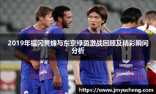 2019年福冈黄蜂与东京绿茵激战回顾及精彩瞬间分析