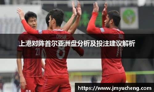 上港对阵首尔亚洲盘分析及投注建议解析