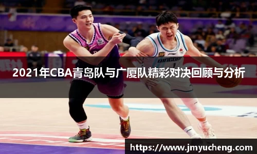 2021年CBA青岛队与广厦队精彩对决回顾与分析