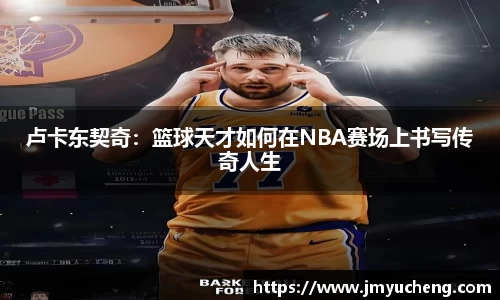 卢卡东契奇：篮球天才如何在NBA赛场上书写传奇人生
