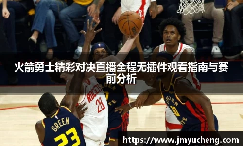 火箭勇士精彩对决直播全程无插件观看指南与赛前分析