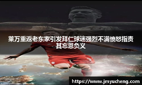 莱万重返老东家引发拜仁球迷强烈不满愤怒指责其忘恩负义