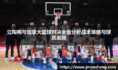 立陶宛与加拿大篮球对决全面分析战术策略与球员表现
