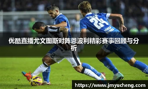 优酷直播尤文图斯对阵恩波利精彩赛事回顾与分析