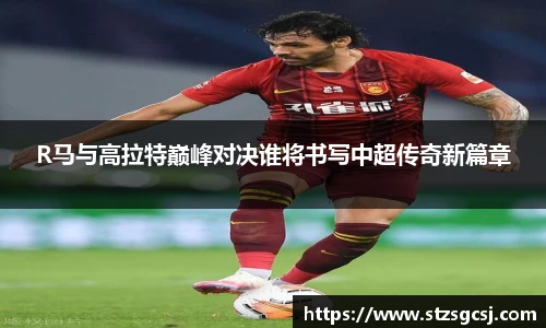 R马与高拉特巅峰对决谁将书写中超传奇新篇章