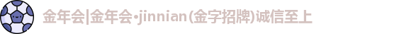 金年会金年会·jinnian(金字招牌)诚信至上
